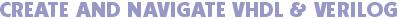 CREATE AND NAVIGATE VHDL & VERILOG